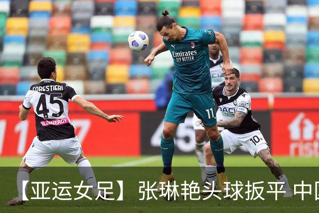 【亚运女足】张琳艳头球扳平 中国1比1乌斯别克斯坦