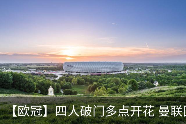 【欧冠】四人破门多点开花 曼联回归战4比0萨巴赫