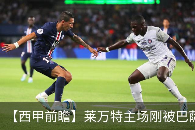【西甲前瞻】莱万特主场刚被巴萨打回原形，毕尔巴鄂这趟来者不善