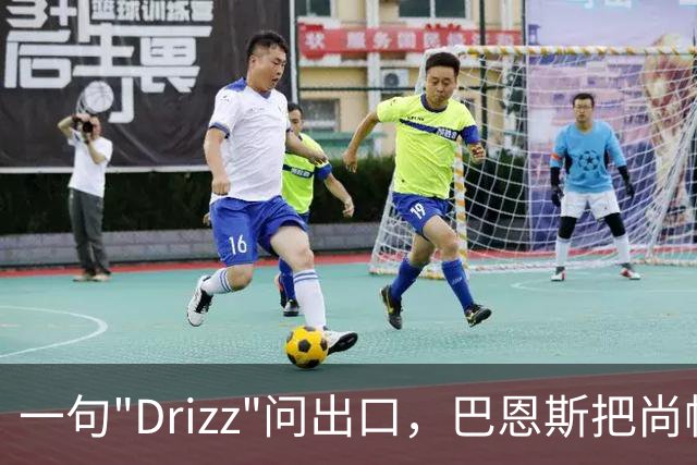一句"Drizz"问出口，巴恩斯把尚帕涅直接问出了更衣室