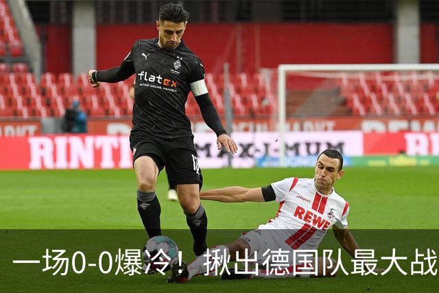 一场0-0爆冷！揪出德国队最大战犯！克洛普可能弃用！