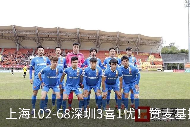 上海102-68深圳3喜1忧！赞麦基护框，张镇麟强化防守，拉塞尔太铁