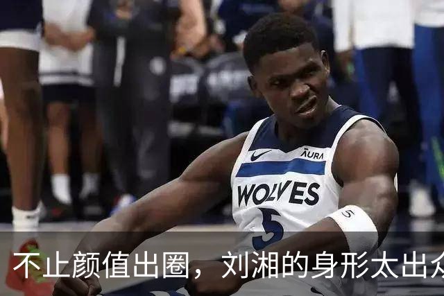 不止颜值出圈，刘湘的身形太出众