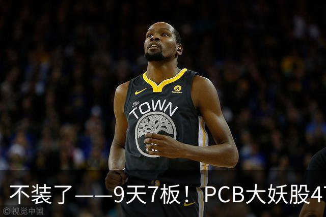 不装了——9天7板！PCB大妖股47天狂涨175%，下一个是谁？