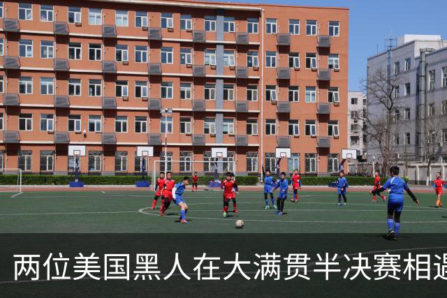 两位美国黑人在大满贯半决赛相遇，这是史上第一次