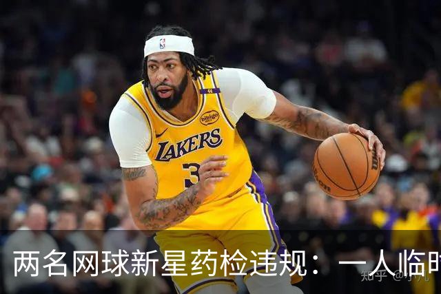 两名网球新星药检违规：一人临时禁赛，一人被停20个月