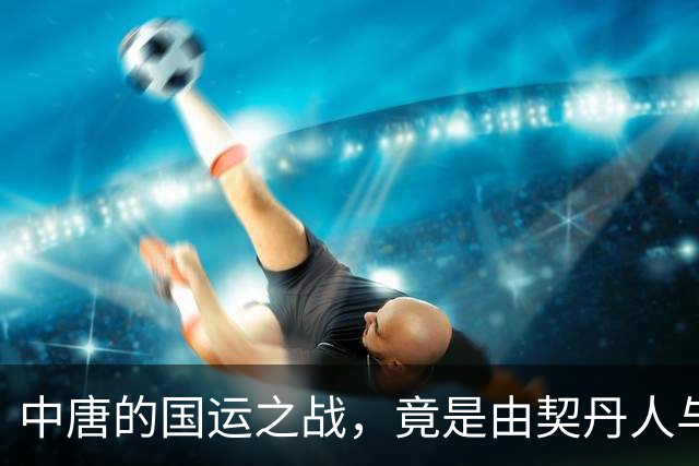 中唐的国运之战，竟是由契丹人与粟特人进行对决｜文史宴
