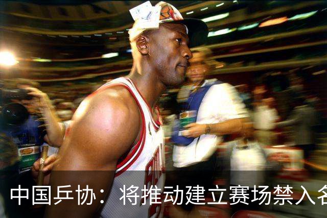 中国乒协：将推动建立赛场禁入名单制度