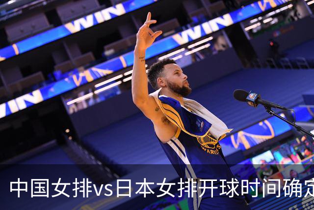 中国女排vs日本女排开球时间确定！决赛难度大，CCTV5直播：调整