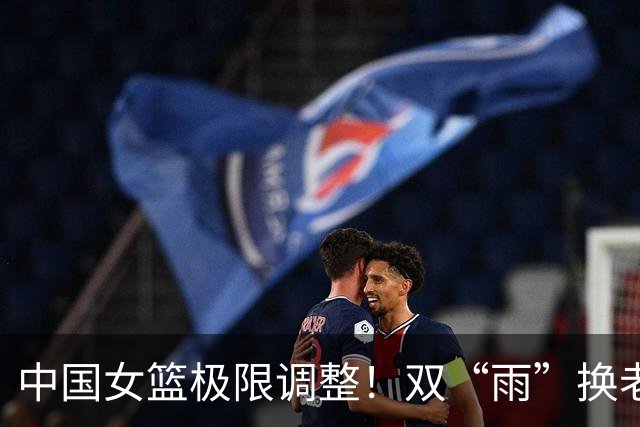 中国女篮极限调整！双“雨”换老将，新人冲亚运会冠军