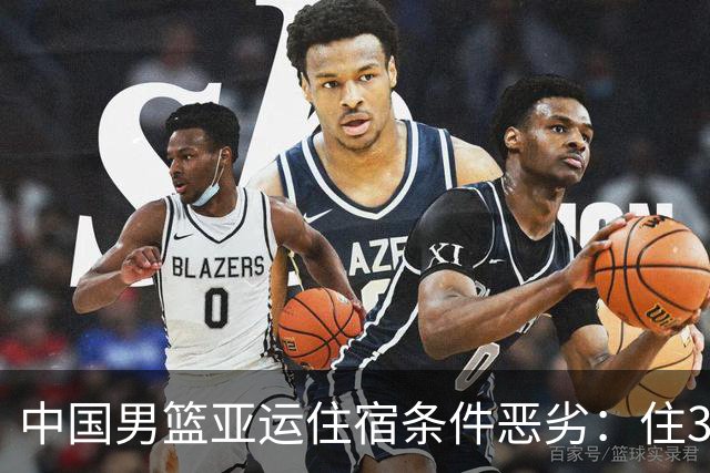中国男篮亚运住宿条件恶劣：住3人一间集装箱 因暴雨一整天未训练
