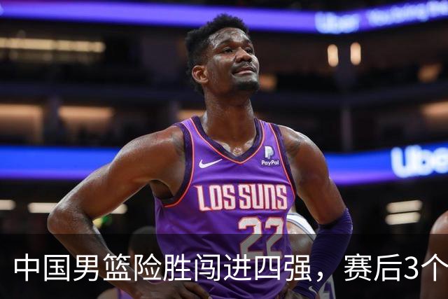 中国男篮险胜闯进四强，赛后3个好消息和2个坏消息，夺冠困难大