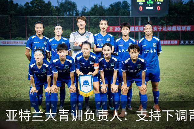 亚特兰大青训负责人：支持下调青年队年龄上限