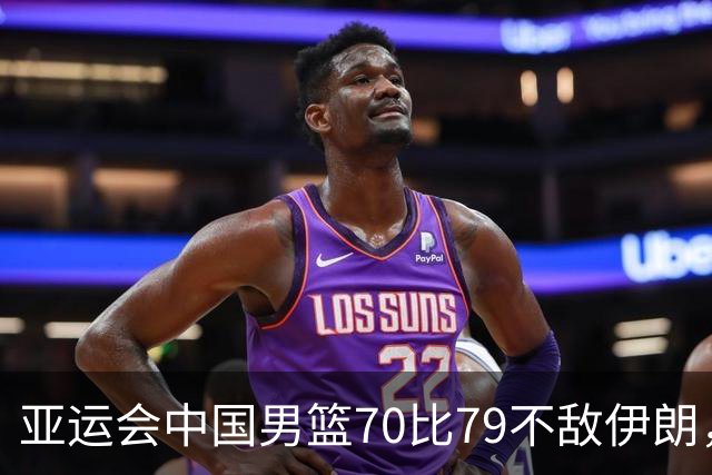 亚运会中国男篮70比79不敌伊朗，无缘奖牌