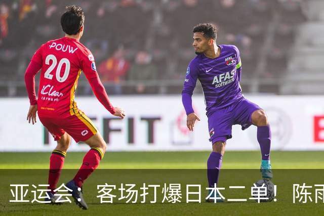 亚运会：客场打爆日本二单！陈雨菲2-0宫崎友花，国羽11冠傲视群雄