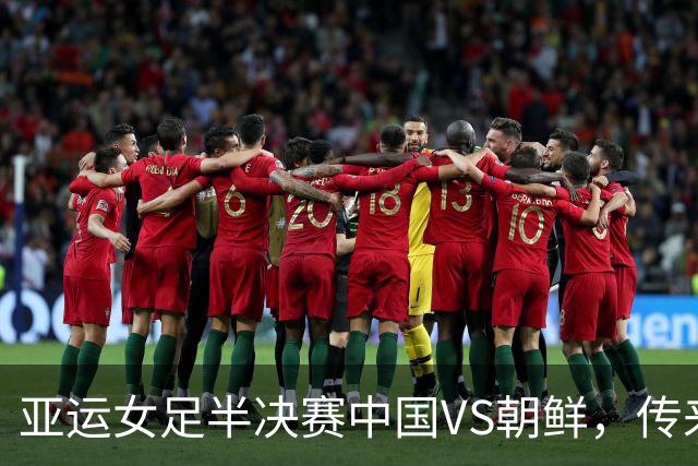 亚运女足半决赛中国VS朝鲜，传来3好1坏消息，中国队有望晋级