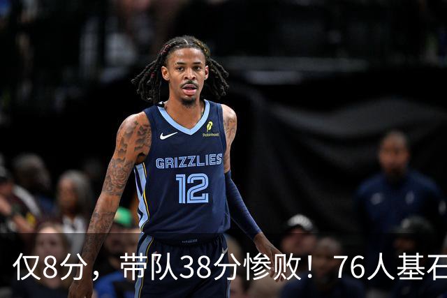 仅8分，带队38分惨败！76人基石也成短板，詹姆斯是不是看错人了