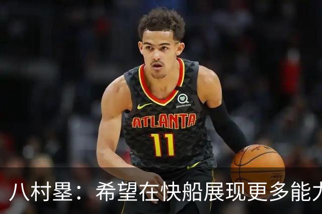 八村塁：希望在快船展现更多能力 身体对抗和投篮是我的优势