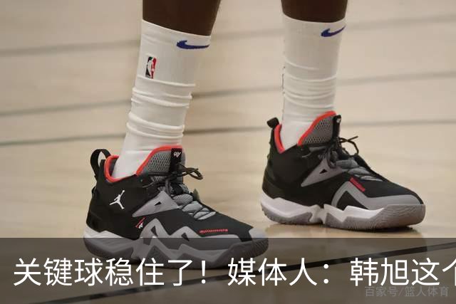 关键球稳住了！媒体人：韩旭这个三分 超巨心态+超巨水平