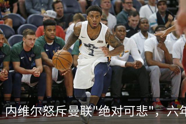 内维尔怒斥曼联"绝对可悲"，六年了还在原地打转