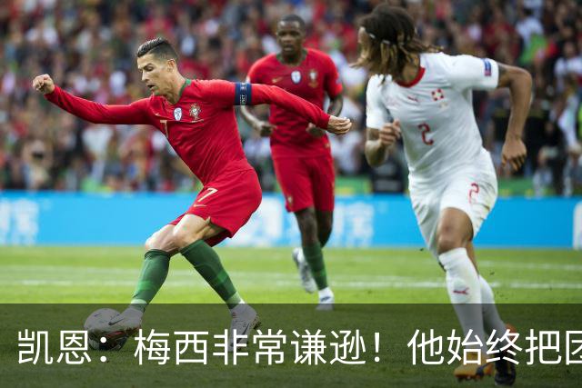 凯恩：梅西非常谦逊！他始终把团队看得比个人更重要！