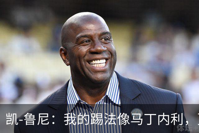 凯-鲁尼：我的踢法像马丁内利，更擅长跑身后而非背身拿球
