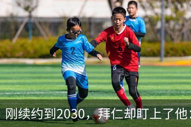 刚续约到2030，拜仁却盯上了他：曼城财务案成转会变量