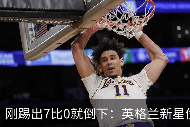刚踢出7比0就倒下：英格兰新星伤缺6到8周