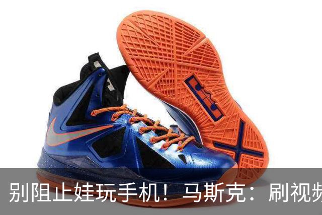 别阻止娃玩手机！马斯克：刷视频是如何让大脑变笨，得让孩子知晓