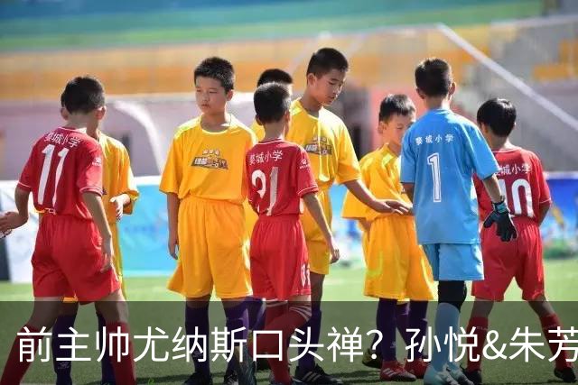 前主帅尤纳斯口头禅？孙悦&朱芳雨：我会杀了你 你是女孩吗？