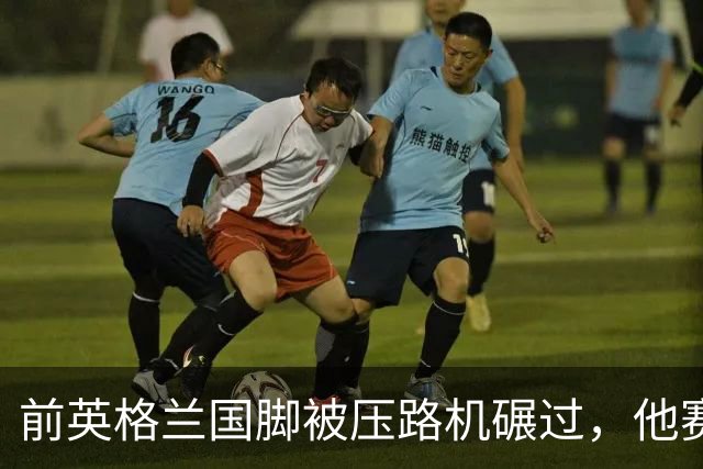 前英格兰国脚被压路机碾过，他赛后发了条自嘲