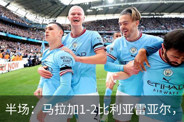 半场：马拉加1-2比利亚雷亚尔，多托尔、帕普-盖伊、莫莱罗破门