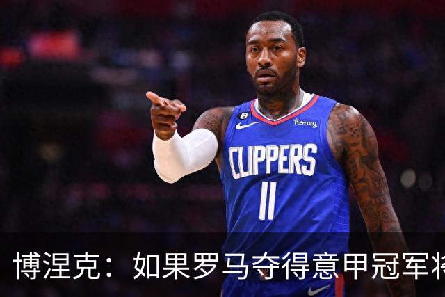 博涅克：如果罗马夺得意甲冠军将是惊喜，但头号热门还是国米