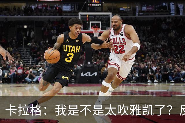 卡拉格：我是不是太吹雅凯了？反正我踢球的时候可没有他的气质