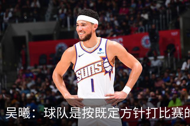 吴曦：球队是按既定方针打比赛的 希望能完成小组出线的首要目标
