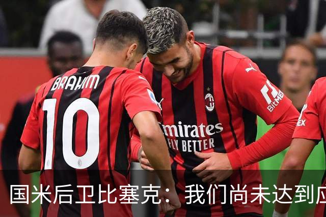 国米后卫比塞克：我们尚未达到应有水准，现在我要专注国家队