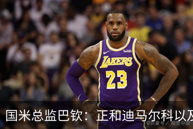 国米总监巴钦：正和迪马尔科以及恰20谈续约，球员也想留下来