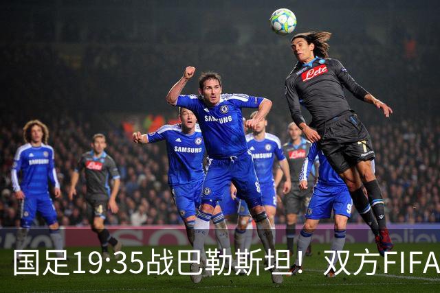 国足19:35战巴勒斯坦！双方FIFA排名仅差一位 邵佳一如何排首发？