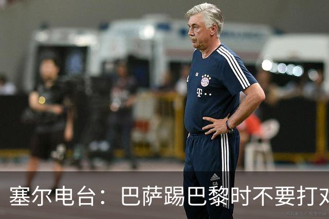 塞尔电台：巴萨踢巴黎时不要打对攻，那等于自杀式踢法