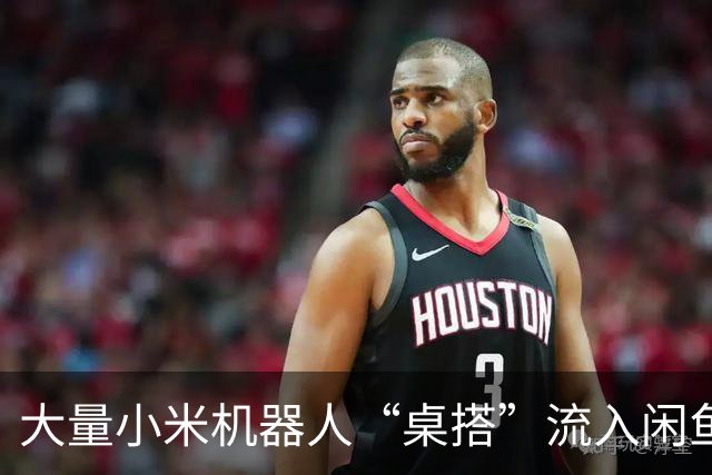 大量小米机器人“桌搭”流入闲鱼！全新199元，二手才35块