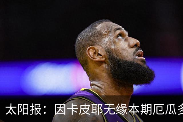 太阳报：因卡皮耶无缘本期厄瓜多尔国家队，他将留在阿森纳恢复
