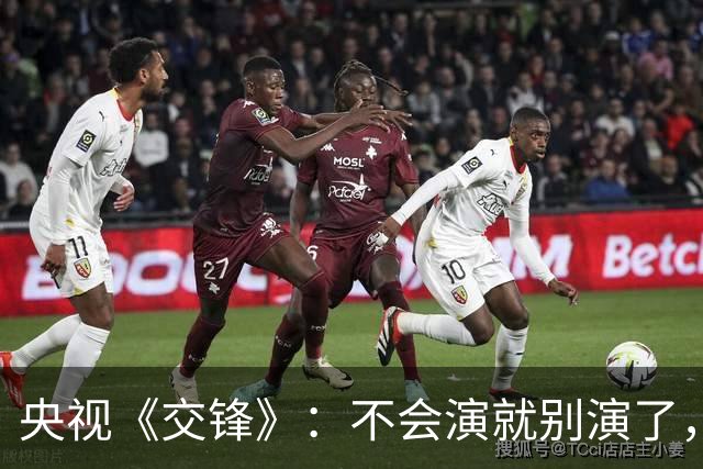 央视《交锋》：不会演就别演了，把机会留给吴越、祖峰会演的人