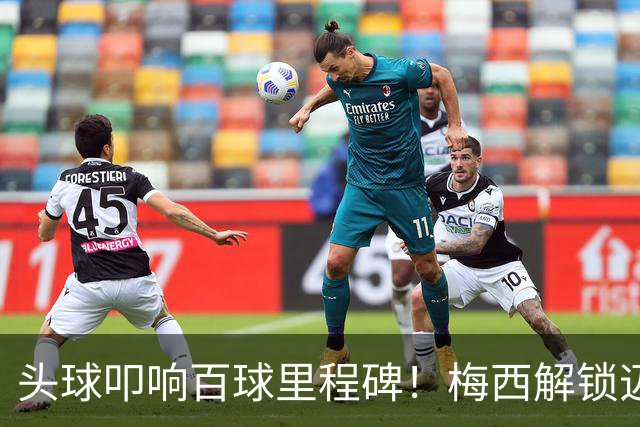 头球叩响百球里程碑！梅西解锁迈阿密国际百球，生涯929球剑指48冠