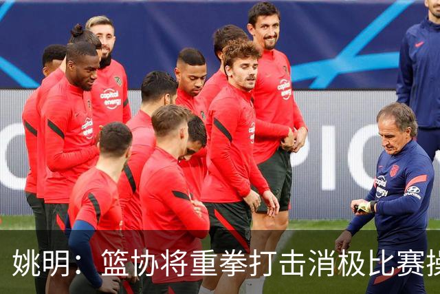姚明：篮协将重拳打击消极比赛操纵比赛默契球