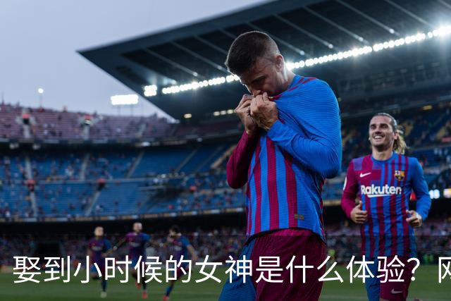 娶到小时候的女神是什么体验？网友：得到了才发现不过如此