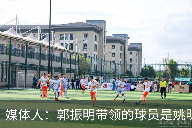 媒体人：郭振明带领的球员是姚明培养的 只怪球员不合理
