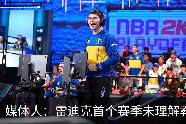 媒体人：雷迪克首个赛季未理解教练本质 无法调节自己的紧绷状态