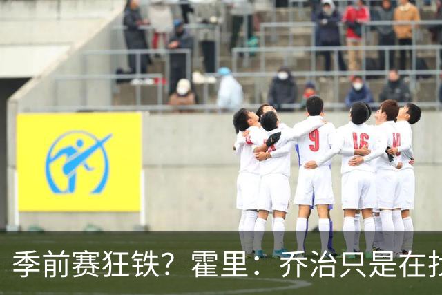 季前赛狂铁？霍里：乔治只是在找状态 这个年纪了夏天不会练太狠