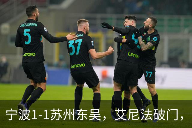 宁波1-1苏州东吴，艾尼法破门，姚棣然建功