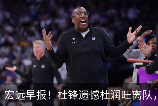 宏远早报！杜锋遗憾杜润旺离队，胡明轩CBA第一人，全队聚餐观看揭幕战！